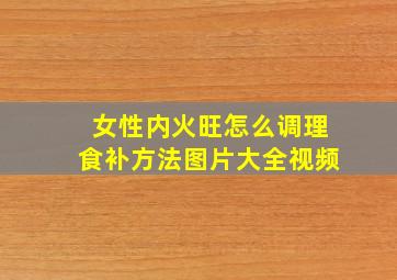 女性内火旺怎么调理食补方法图片大全视频