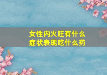 女性内火旺有什么症状表现吃什么药