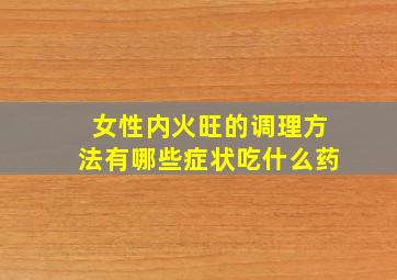 女性内火旺的调理方法有哪些症状吃什么药