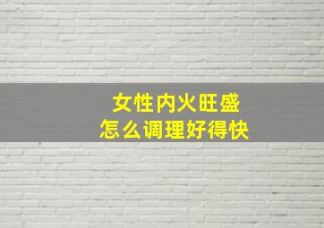 女性内火旺盛怎么调理好得快