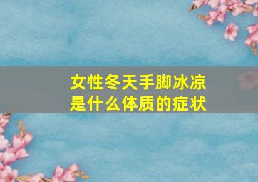 女性冬天手脚冰凉是什么体质的症状