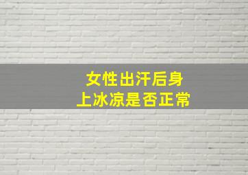 女性出汗后身上冰凉是否正常