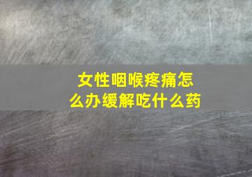 女性咽喉疼痛怎么办缓解吃什么药