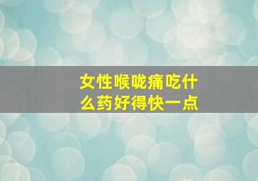 女性喉咙痛吃什么药好得快一点