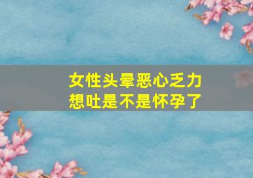 女性头晕恶心乏力想吐是不是怀孕了