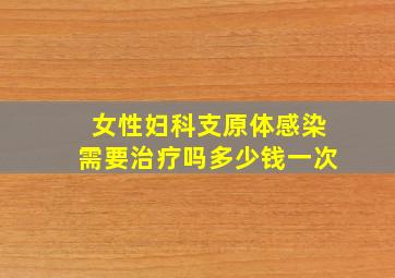 女性妇科支原体感染需要治疗吗多少钱一次