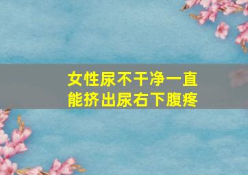 女性尿不干净一直能挤出尿右下腹疼