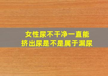 女性尿不干净一直能挤出尿是不是属于漏尿