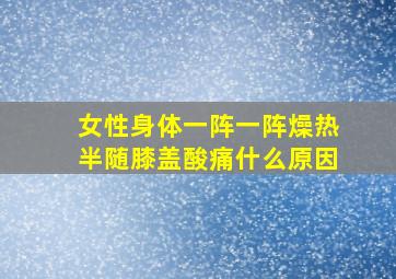 女性身体一阵一阵燥热半随膝盖酸痛什么原因