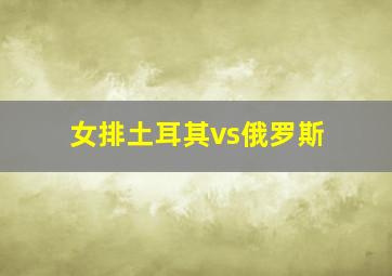 女排土耳其vs俄罗斯