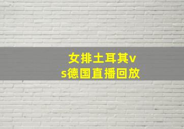 女排土耳其vs德国直播回放