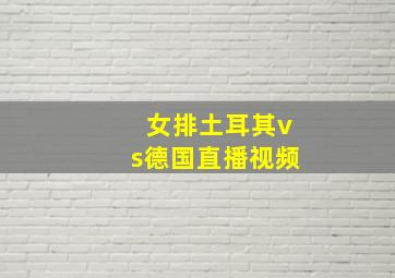 女排土耳其vs德国直播视频