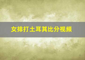 女排打土耳其比分视频