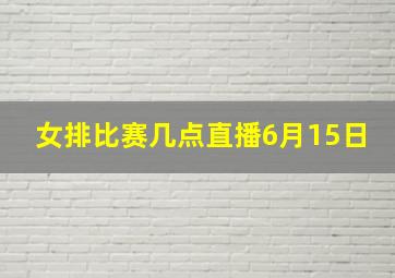 女排比赛几点直播6月15日