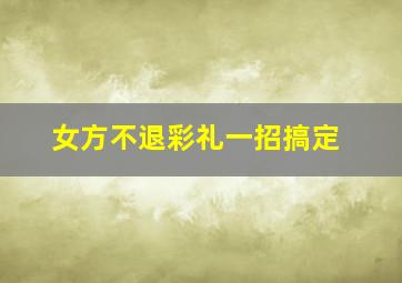 女方不退彩礼一招搞定