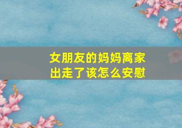 女朋友的妈妈离家出走了该怎么安慰