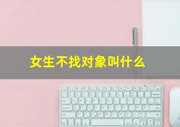 女生不找对象叫什么