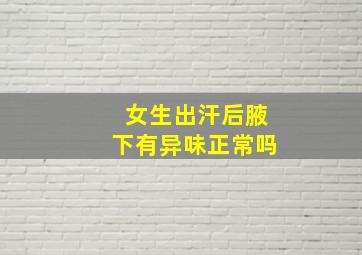 女生出汗后腋下有异味正常吗