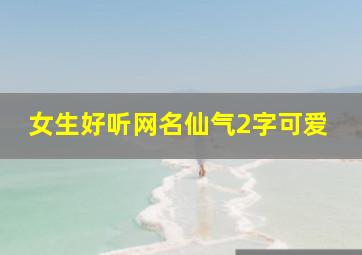 女生好听网名仙气2字可爱