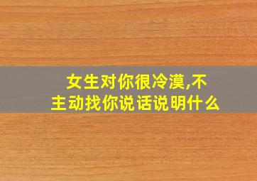 女生对你很冷漠,不主动找你说话说明什么