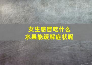 女生感冒吃什么水果能缓解症状呢