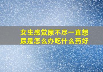 女生感觉尿不尽一直想尿是怎么办吃什么药好