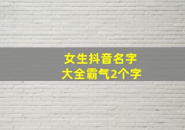 女生抖音名字大全霸气2个字