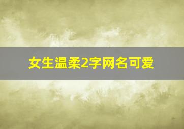 女生温柔2字网名可爱