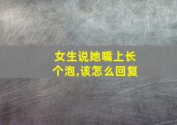 女生说她嘴上长个泡,该怎么回复