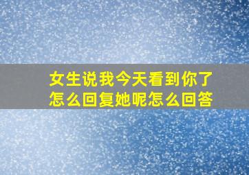 女生说我今天看到你了怎么回复她呢怎么回答