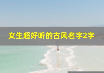 女生超好听的古风名字2字