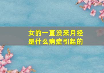 女的一直没来月经是什么病症引起的