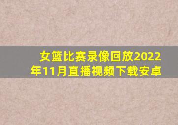 女篮比赛录像回放2022年11月直播视频下载安卓