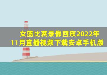 女篮比赛录像回放2022年11月直播视频下载安卓手机版