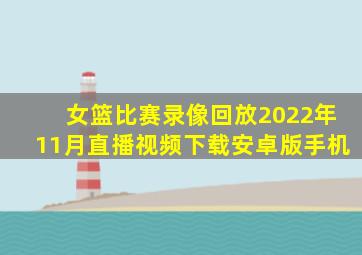 女篮比赛录像回放2022年11月直播视频下载安卓版手机