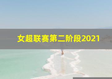 女超联赛第二阶段2021