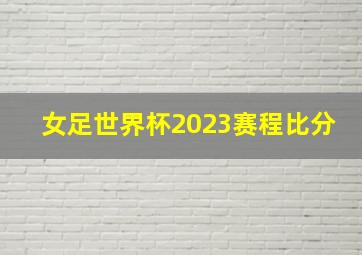 女足世界杯2023赛程比分