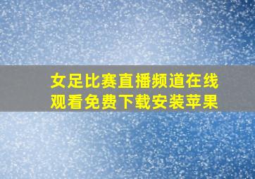 女足比赛直播频道在线观看免费下载安装苹果