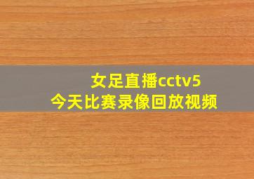 女足直播cctv5今天比赛录像回放视频