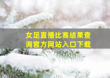 女足直播比赛结果查询官方网站入口下载