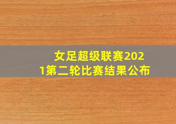 女足超级联赛2021第二轮比赛结果公布