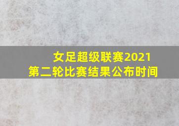 女足超级联赛2021第二轮比赛结果公布时间