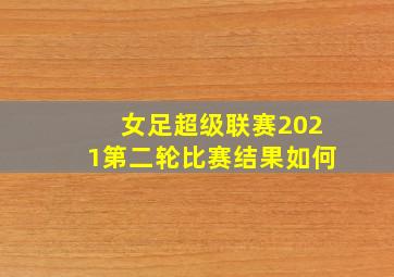 女足超级联赛2021第二轮比赛结果如何