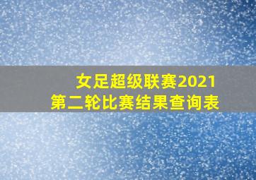 女足超级联赛2021第二轮比赛结果查询表