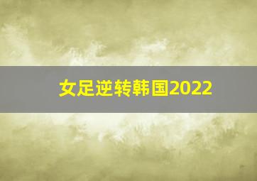 女足逆转韩国2022