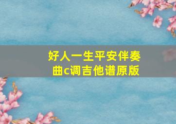 好人一生平安伴奏曲c调吉他谱原版