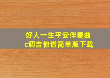 好人一生平安伴奏曲c调吉他谱简单版下载