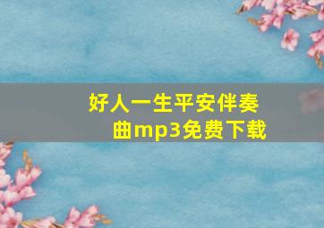 好人一生平安伴奏曲mp3免费下载