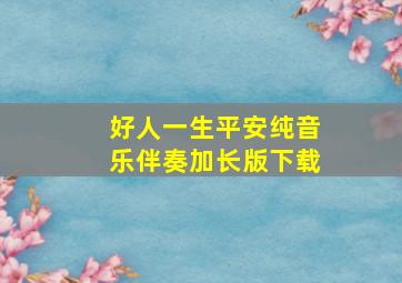 好人一生平安纯音乐伴奏加长版下载