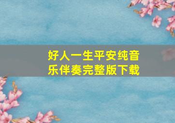 好人一生平安纯音乐伴奏完整版下载